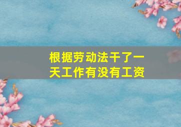 根据劳动法干了一天工作有没有工资