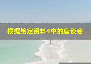 根据给定资料4中的座谈会