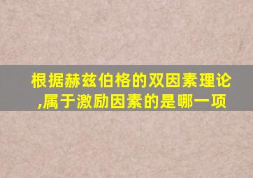 根据赫兹伯格的双因素理论,属于激励因素的是哪一项