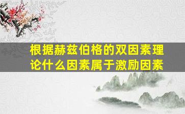 根据赫兹伯格的双因素理论什么因素属于激励因素