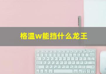 格温w能挡什么龙王