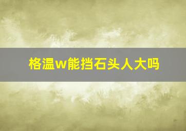 格温w能挡石头人大吗