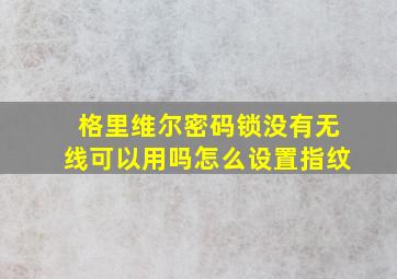 格里维尔密码锁没有无线可以用吗怎么设置指纹