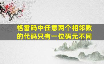 格雷码中任意两个相邻数的代码只有一位码元不同