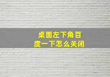 桌面左下角百度一下怎么关闭