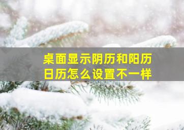 桌面显示阴历和阳历日历怎么设置不一样