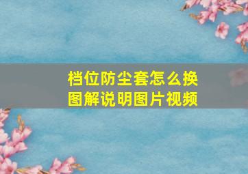 档位防尘套怎么换图解说明图片视频