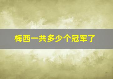 梅西一共多少个冠军了