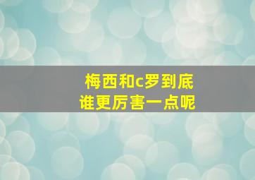 梅西和c罗到底谁更厉害一点呢