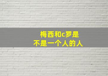 梅西和c罗是不是一个人的人