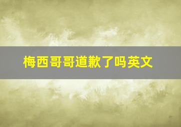 梅西哥哥道歉了吗英文