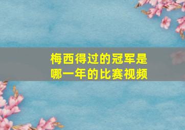 梅西得过的冠军是哪一年的比赛视频