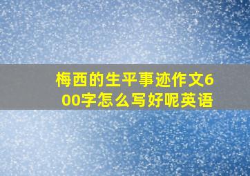 梅西的生平事迹作文600字怎么写好呢英语