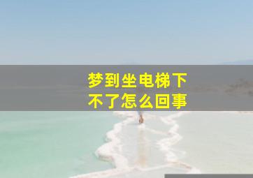 梦到坐电梯下不了怎么回事