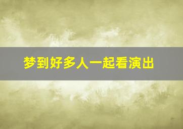 梦到好多人一起看演出