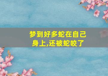 梦到好多蛇在自己身上,还被蛇咬了