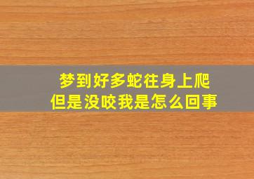 梦到好多蛇往身上爬但是没咬我是怎么回事