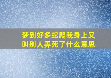 梦到好多蛇爬我身上又叫别人弄死了什么意思