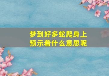 梦到好多蛇爬身上预示着什么意思呢