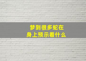 梦到很多蛇在身上预示着什么