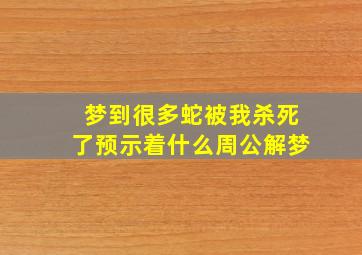 梦到很多蛇被我杀死了预示着什么周公解梦