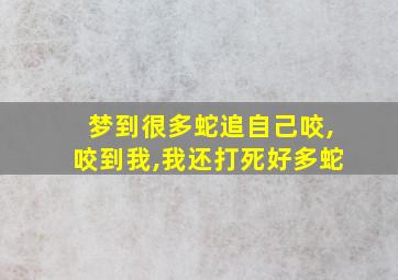 梦到很多蛇追自己咬,咬到我,我还打死好多蛇