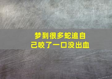 梦到很多蛇追自己咬了一口没出血