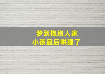 梦到抱别人家小孩最后哄睡了