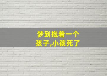 梦到抱着一个孩子,小孩死了