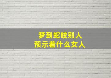 梦到蛇咬别人预示着什么女人