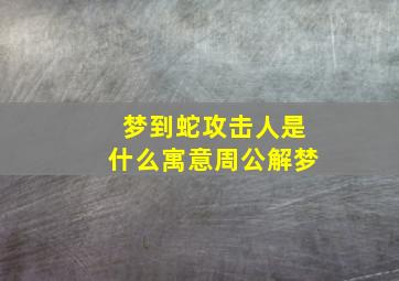 梦到蛇攻击人是什么寓意周公解梦