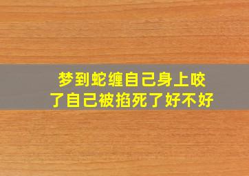 梦到蛇缠自己身上咬了自己被掐死了好不好