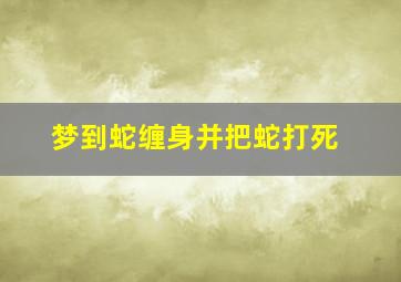 梦到蛇缠身并把蛇打死