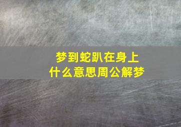 梦到蛇趴在身上什么意思周公解梦