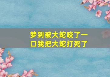 梦到被大蛇咬了一口我把大蛇打死了