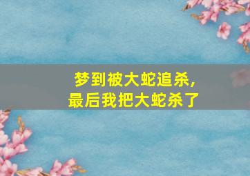 梦到被大蛇追杀,最后我把大蛇杀了