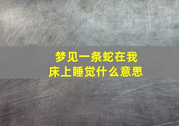 梦见一条蛇在我床上睡觉什么意思