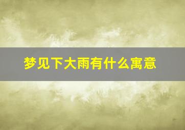 梦见下大雨有什么寓意