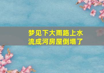 梦见下大雨路上水流成河房屋倒塌了