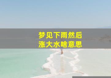 梦见下雨然后涨大水啥意思