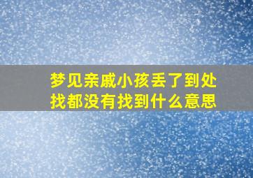 梦见亲戚小孩丢了到处找都没有找到什么意思