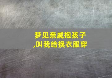 梦见亲戚抱孩子,叫我给换衣服穿