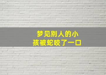 梦见别人的小孩被蛇咬了一口