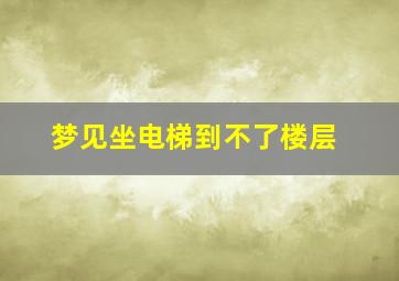 梦见坐电梯到不了楼层