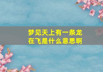 梦见天上有一条龙在飞是什么意思啊