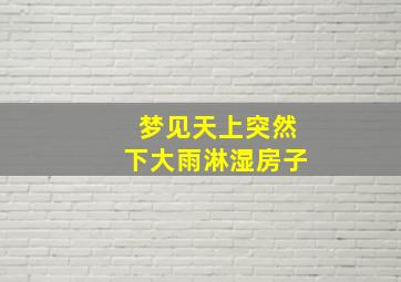 梦见天上突然下大雨淋湿房子