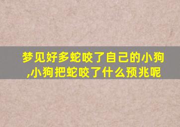 梦见好多蛇咬了自己的小狗,小狗把蛇咬了什么预兆呢