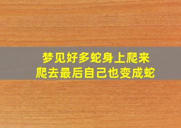 梦见好多蛇身上爬来爬去最后自己也变成蛇