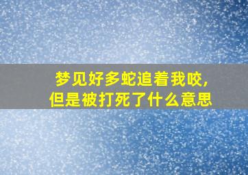 梦见好多蛇追着我咬,但是被打死了什么意思