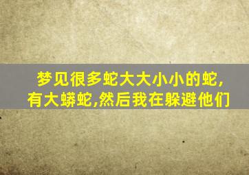 梦见很多蛇大大小小的蛇,有大蟒蛇,然后我在躲避他们